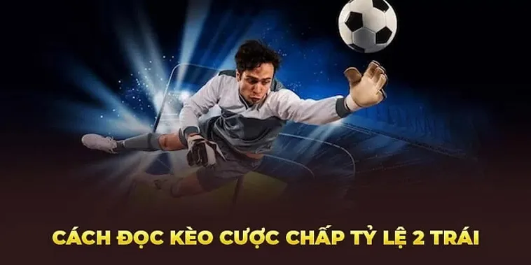 Tìm Hiểu Kèo Chấp 2 Trái Để Tối Ưu Hoá Lợi Nhuận