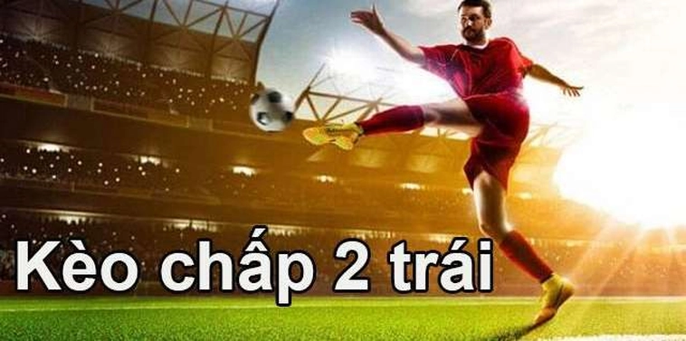 Tìm Hiểu Kèo Chấp 2 Trái Để Tối Ưu Hoá Lợi Nhuận