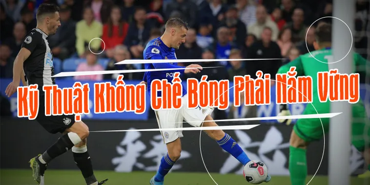 Hướng Dẫn Kỹ Thuật Khống Chế Bóng Đỉnh Cao Cho Cầu Thủ Chuyên Nghiệp